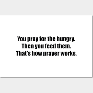 You pray for the hungry. Then you feed them. That's how prayer works Posters and Art